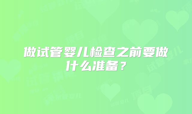 做试管婴儿检查之前要做什么准备？