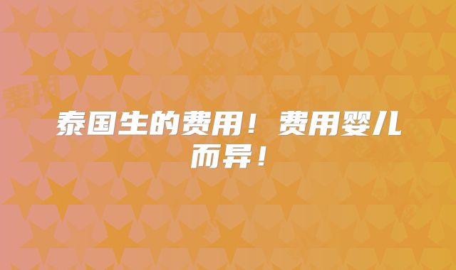 泰国生的费用!费用婴儿而异!