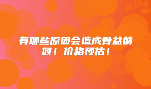 有哪些原因会造成骨盆前倾!价格预估!