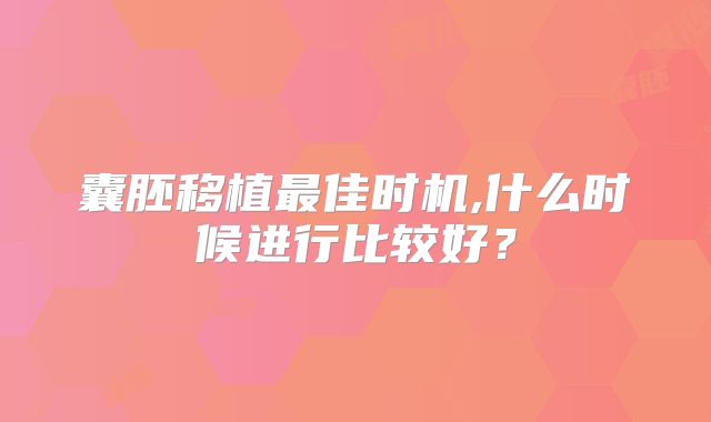 囊胚移植最佳时机,什么时候进行比较好?