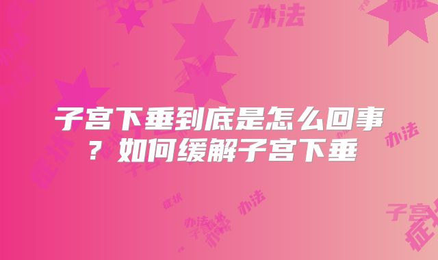 子宫下垂到底是怎么回事？如何缓解子宫下垂