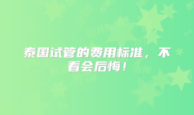 泰国试管的费用标准，不看会后悔！