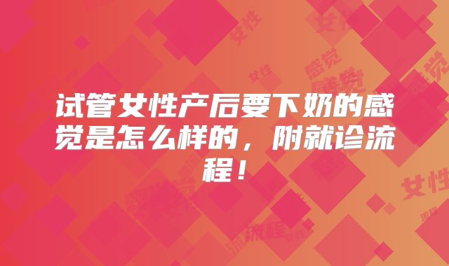 试管女性产后要下奶的感觉是怎么样的，附就诊流程！