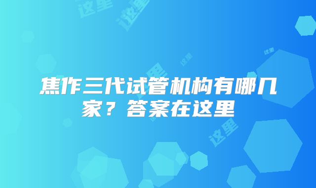 焦作三代试管机构有哪几家?答案在这里
