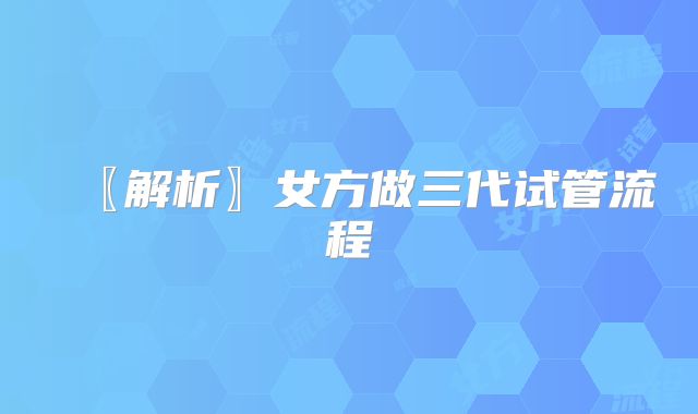〖解析〗女方做三代试管流程