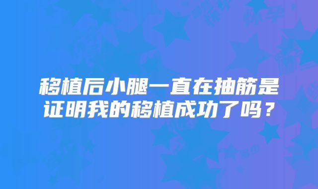 移植后小腿一直在抽筋是证明我的移植成功了吗？
