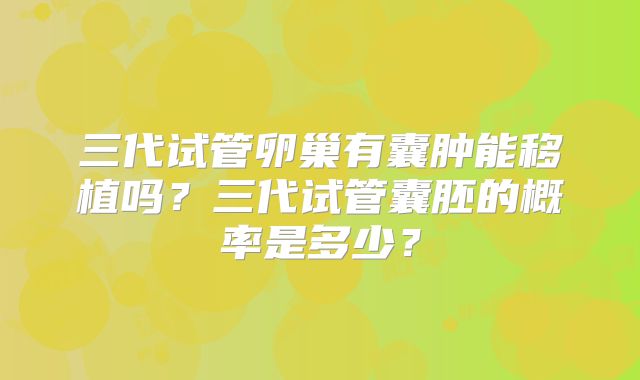 三代试管卵巢有囊肿能移植吗？三代试管囊胚的概率是多少？