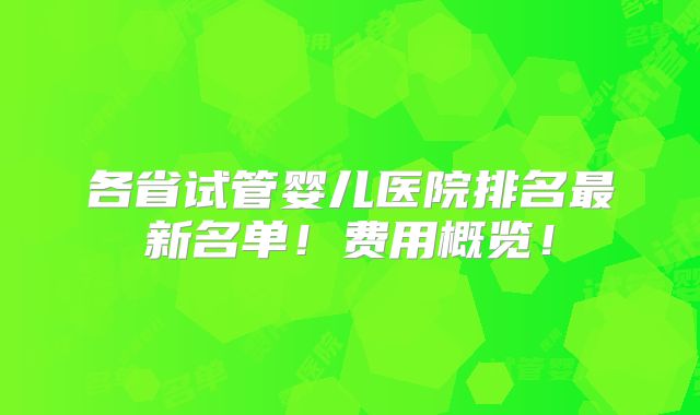 各省试管婴儿医院排名最新名单!费用概览!
