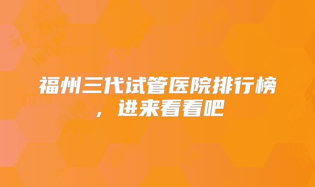 福州三代试管医院排行榜，进来看看吧