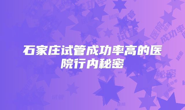 石家庄试管成功率高的医院行内秘密
