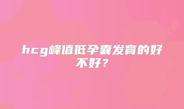 hcg峰值低孕囊发育的好不好？