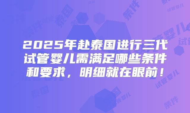 2025年赴泰国进行三代试管婴儿需满足哪些条件和要求,明细就在眼前!