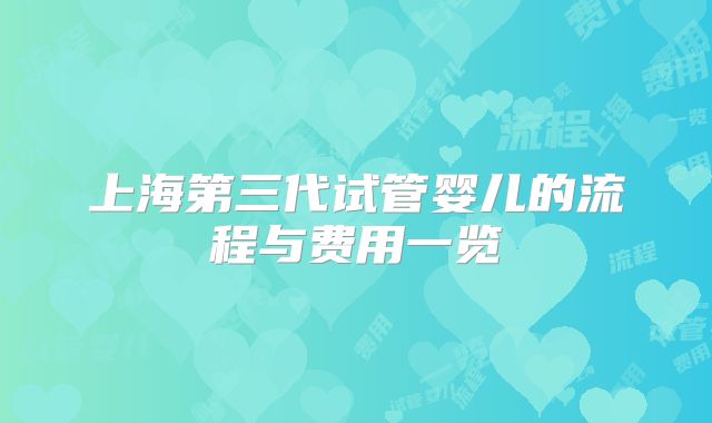 上海第三代试管婴儿的流程与费用一览