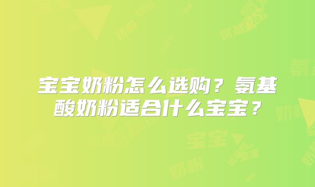 宝宝奶粉怎么选购?氨基酸奶粉适合什么宝宝?