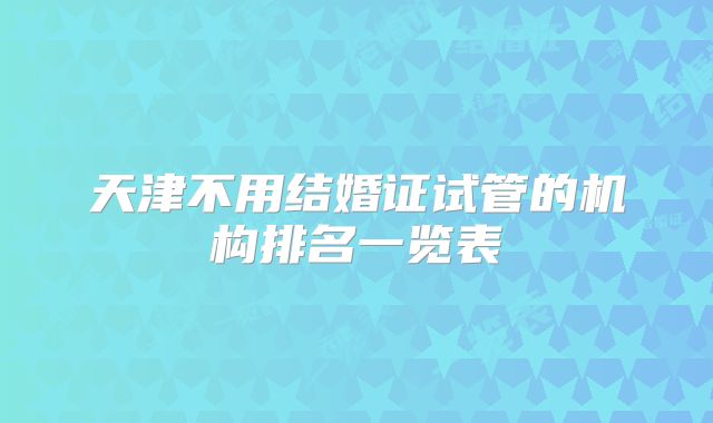 天津不用结婚证试管的机构排名一览表