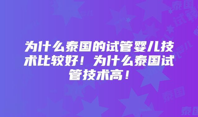 为什么泰国的试管婴儿技术比较好！为什么泰国试管技术高！