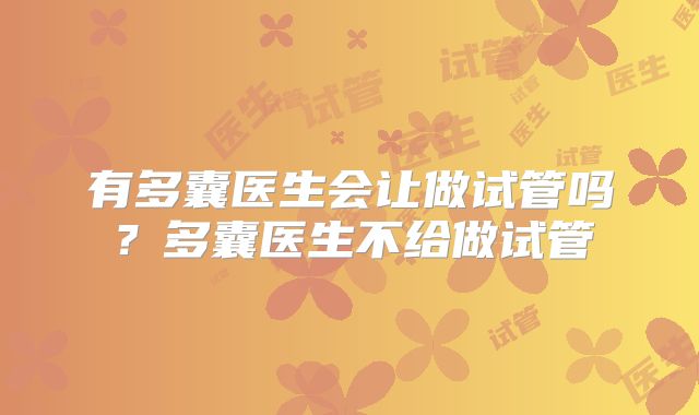 有多囊医生会让做试管吗？多囊医生不给做试管