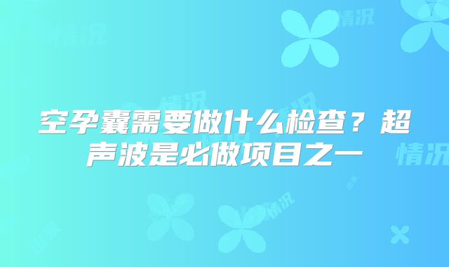 空孕囊需要做什么检查?超声波是必做项目之一
