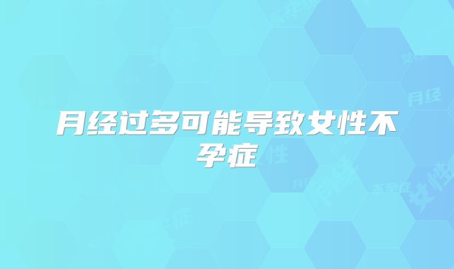 月经过多可能导致女性不孕症