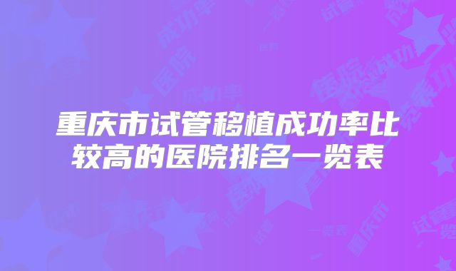 重庆市试管移植成功率比较高的医院排名一览表