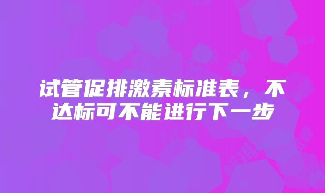 试管促排激素标准表,不达标可不能进行下一步