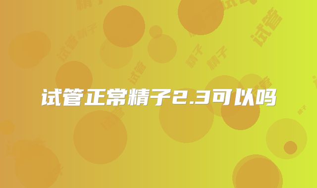 试管正常精子2.3可以吗
