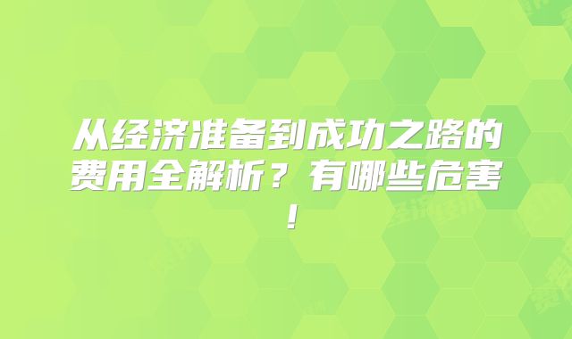 从经济准备到成功之路的费用全解析？有哪些危害！