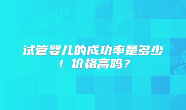 试管婴儿的成功率是多少!价格高吗?