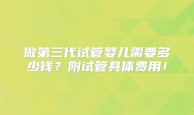 做第三代试管婴儿需要多少钱?附试管具体费用!