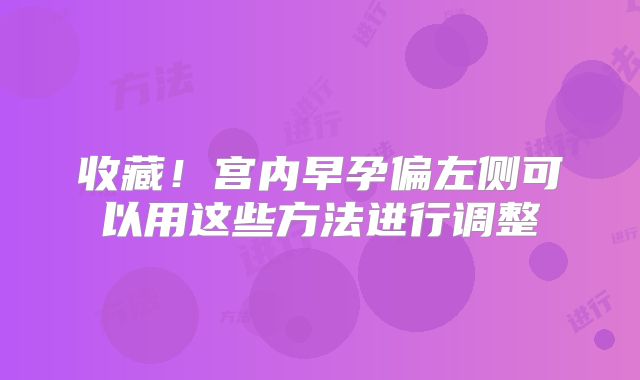 收藏!宫内早孕偏左侧可以用这些方法进行调整