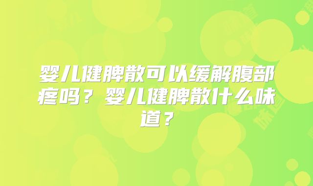 婴儿健脾散可以缓解腹部疼吗?婴儿健脾散什么味道?