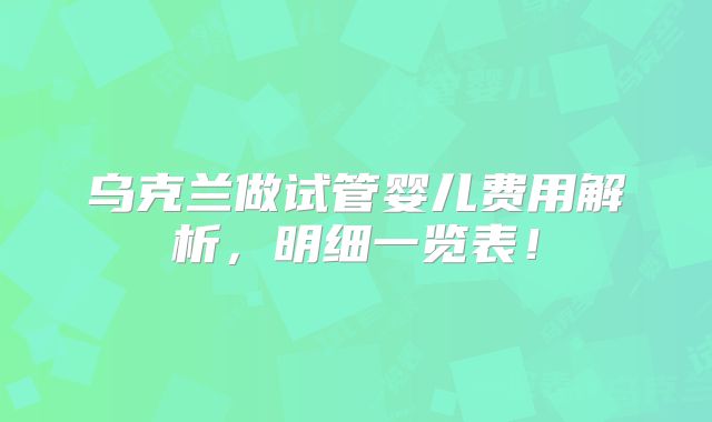 乌克兰做试管婴儿费用解析，明细一览表！