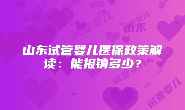 山东试管婴儿医保政策解读:能报销多少?