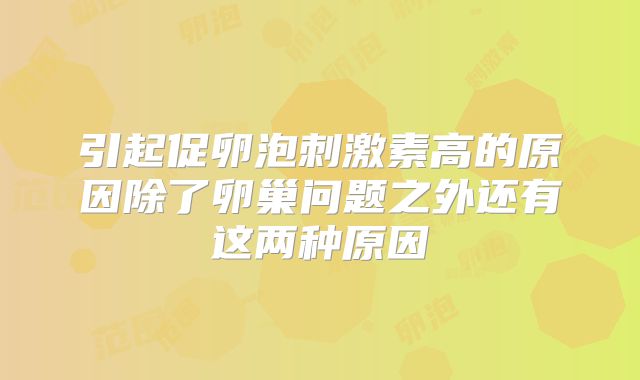 引起促卵泡刺激素高的原因除了卵巢问题之外还有这两种原因