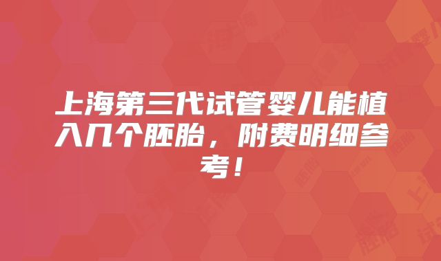 上海第三代试管婴儿能植入几个胚胎，附费明细参考！