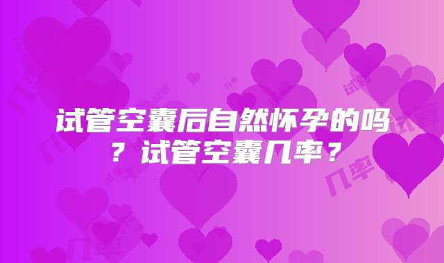 试管空囊后自然怀孕的吗?试管空囊几率?