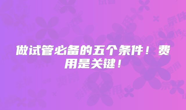 做试管必备的五个条件!费用是关键!