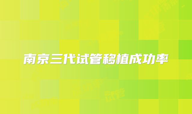 南京三代试管移植成功率
