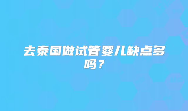 去泰国做试管婴儿缺点多吗?
