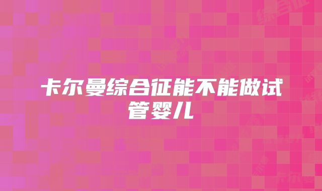 卡尔曼综合征能不能做试管婴儿