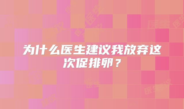 为什么医生建议我放弃这次促排卵?