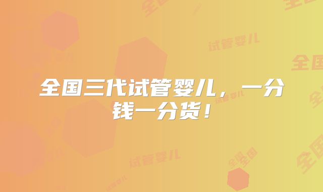 全国三代试管婴儿,一分钱一分货!