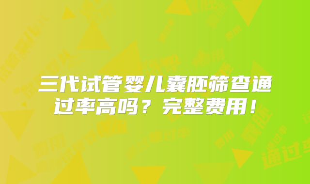 三代试管婴儿囊胚筛查通过率高吗?完整费用!