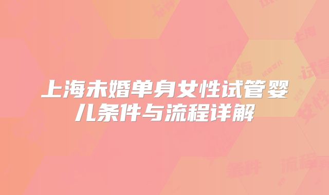 上海未婚单身女性试管婴儿条件与流程详解