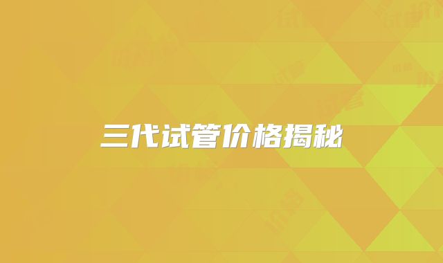 三代试管价格揭秘