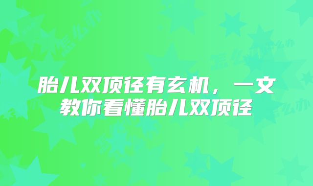 胎儿双顶径有玄机,一文教你看懂胎儿双顶径