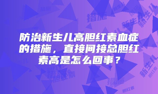 防治新生儿高胆红素血症的措施,直接间接总胆红素高是怎么回事?