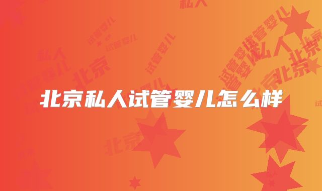 北京私人试管婴儿怎么样