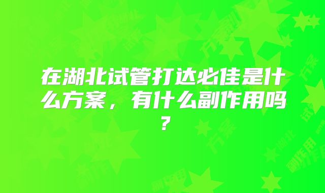 在湖北试管打达必佳是什么方案,有什么副作用吗?