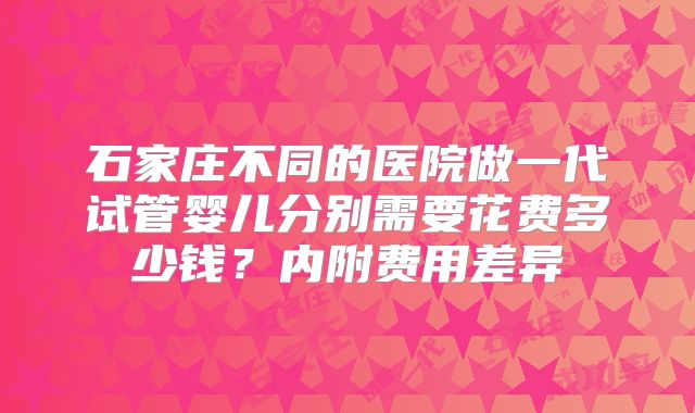 石家庄不同的医院做一代试管婴儿分别需要花费多少钱？内附费用差异